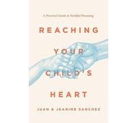 Reaching Your Child's Heart: A Practical Guide to Faithful Parenting