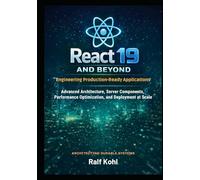 React 19 and Beyond: Engineering Production-Ready Applications: Advanced Architecture, Server Components, Performance Optimization, and Deployment at Scale