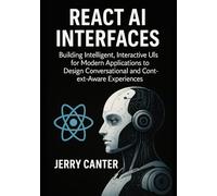 React AI Interfaces: Building Intelligent, Interactive UIs for Modern Applications to Design Conversational and Context-Aware Experiences