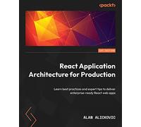 React Application Architecture for Production: Learn best practices and expert tips to deliver enterprise-ready React web apps