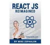 React JS Reimagined: Bridging Concepts, Hooks, and Real-World Projects