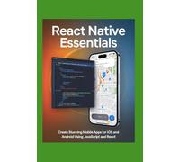 React Native Essentials: Create Stunning Mobile Apps for iOS and Android Using JavaScript and React