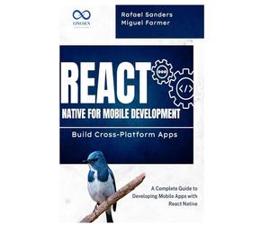 React Native for Mobile Development: Build Cross-Platform Apps: A Complete Guide to Developing Mobile Apps with React Native