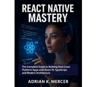 REACT NATIVE MASTERY: The Complete Guide to Building Real Cross-Platform Apps with React 19, TypeScript, and Modern Architecture (THE ULTIMATE PROGRAMMING MASTERY SERIES)