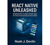 REACT NATIVE UNLEASHED: Build Beautiful, Scalable Mobile Apps for iOS & Android Faster, Smarter, Better (Master the Stack: The Complete Modern Developer Series)