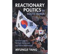 Reactionary Politics in South Korea : Historical Legacies, Far-Right Intellectuals, and Political Mobilization