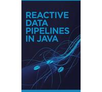 Reactive Data Pipelines in Java: Expert Approach to Handling Streaming Data and Building Scalable Systems (Real-Time Systems & High-Performance Application Development Series)