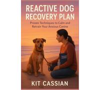 Reactive Dog Recovery Plan: Proven Techniques to Calm and Retrain Your Anxious Canine