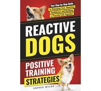 Reactive Dogs: Positive Training Strategies: Your Step-by-Step Guide to Managing Fear, Boosting Confidence and Building a Peaceful Life Together