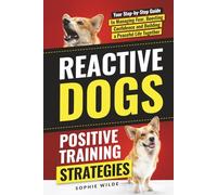 Reactive Dogs: Positive Training Strategies: Your Step-by-Step Guide to Managing Fear, Boosting Confidence and Building a Peaceful Life Together