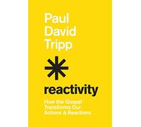 Reactivity: How the Gospel Transforms Our Actions and Reactions