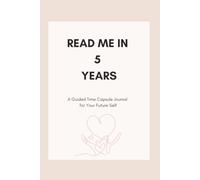 READ ME IN 5 YEARS: A Guided Time Capsule Journal for Your Future Self