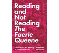 Reading and Not Reading The Faerie Queene: Spenser and the Making of Literary Criticism