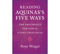 Reading Aquinas's Five Ways : The Arguments for God in Summa Theologiae
