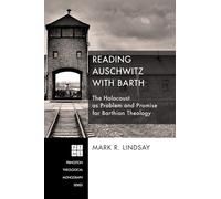 Reading Auschwitz with Barth: The Holocaust as Problem and Promise for Barthian Theology: 202 (Princeton Theological Monograph)