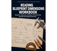 Reading Blueprint Dimensions Workbook: Learn to Read Any Technical Drawing with 20 Practice Drawings, Tolerance and Limit Math, Scale and Fit Drills, and Complete Answer Keys