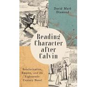 Reading Character after Calvin: Secularization, Empire, and the Eighteenth-Century Novel