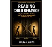 Reading Child Behavior: Why Your Child Acts This Way, How to Find the Real Bottleneck, and What to Do Next: 1 (Understanding Child Behavior)