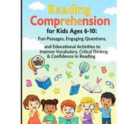 Reading Comprehension for Kids Ages 6-10: Fun Passages, Engaging Questions, and Educational Activities to Improve Vocabulary, Critical Thinking & Confidence in Reading