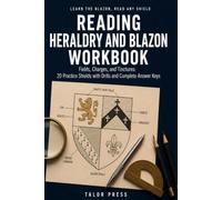 Reading Heraldry and Blazon Workbook: Read the Language of Coats of Arms: Tinctures, Ordinaries, and Charges, with 20 Practice Shields, Drills, and Complete Answer Keys