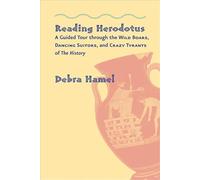 Reading Herodotus - A Guided Tour through the Wild Boars, Dancing Suitors, and Crazy Tyrants of The History
