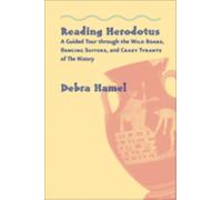 Reading Herodotus : A Guided Tour through the Wild Boars, Dancing Suitors, and Crazy Tyrants of The History