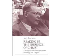 Reading in the Presence of Christ: A Study of Dietrich Bonhoeffer's Bibliology and Exegesis (T&T Clark New Studies in Bonhoeffer’s Theology and Ethics)