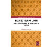 Reading Jhumpa Lahiri: Women, Domesticity and the Indian American Diaspora (Routledge Contemporary South Asia Series)