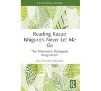 Reading Kazuo Ishiguro’s Never Let Me Go: The Alternative Dystopian Imagination (Routledge Focus on Literature)