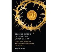 Reading Mark`s Christology Under Caesar - Jesus the Messiah and Roman Imperial Ideology