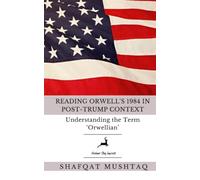 Reading Orwell's 1984 in Post-Trump Context and Other Essays (1984 George Orwell & Donald Trump: An American Political Non-Fiction)