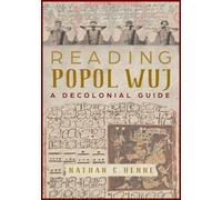 Reading Popol Wuj : A Decolonial Guide