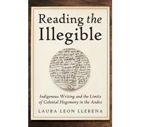 Reading the Illegible : Indigenous Writing and the Limits of Colonial Hegemony in the Andes