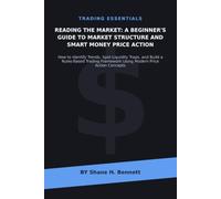 Reading the Market: A Beginner's Guide to Market Structure and Smart Money Price Action: How to Identify Trends, Spot Liquidity Traps, and Build a ... Action Concepts AUTHOR: Shane H. Bennett