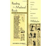 Reading the Medieval Book: Word, Image, and Performance in Wolfram Von Eschenbach's Willehalm (Poetics of Orality & Literacy)