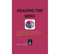 Reading The Mind: How To Read Someone Like A Book: A Guide To Understand Body Language, Speed-Reading People's Emotions, Decode Their Intentions And Connect Effortlessly