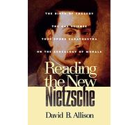 Reading the New Nietzsche: "The Birth of Tragedy", "The Gay Science", "Thus Spoke Zarathustra" and "On the Genealogy of Morals"