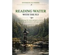 Reading Water with the Fly: Recognizing holding lies, interpreting current, and reliably deriving method, presentation, and approach from the water picture (SYSTEMATIC FLY FISHING)