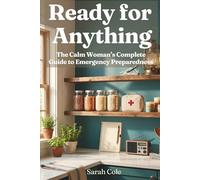 Ready for Anything: The Calm Woman's Complete Guide to Emergency Preparedness Build Your 30-Day Emergency Kit, Go-Bag, Food and Water Supply, and Family Disaster Plan from Scratch