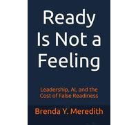 Ready Is Not a Feeling: Leadership, AI, and the Cost of False Readiness