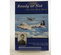 Ready or Not - Into the Wild Blue: The Aviation Career of a B-17 Pilot