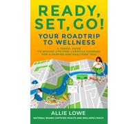 Ready, Set, Go!: Your Roadtrip to Wellness: A Travel Guide to Making Lifelong Lifestyle Changes for a Happier and Healthier You!