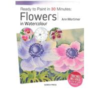 Ready to Paint in 30 Minutes: Flowers in Watercolour