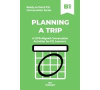 Ready-to-Teach ESL Conversation Series: Planning a Trip B1: CEFR-Aligned Conversation Activities for ESL Learners (Ready-to-Teach ESL Conversation Series - Season 04 - Travel and Global Life)