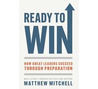 Ready to Win: How Great Leaders Succeed through Preparation