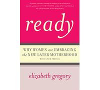 Ready: Why Women Are Embracing the New Later Motherhood