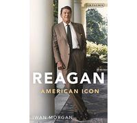 Reagan: American Icon (Bloomsbury Series on the Modern American Presidency)