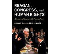Reagan, Congress, and Human Rights : Contesting Morality in US Foreign Policy