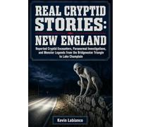 Real Cryptid Stories: New England: Reported Cryptid Encounters, Paranormal Investigations, and Monster Legends from the Bridgewater Triangle to Lake Champlain