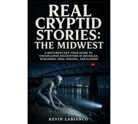 Real Cryptid Stories: The Midwest: A Documentary Field Guide to Unexplained Encounters in Michigan, Wisconsin, Ohio, Indiana, and Illinois